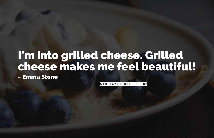 Emma Stone Quotes: I'm into grilled cheese. Grilled cheese makes me feel beautiful!