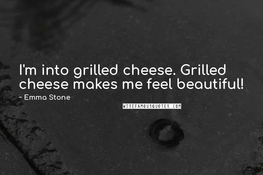 Emma Stone Quotes: I'm into grilled cheese. Grilled cheese makes me feel beautiful!