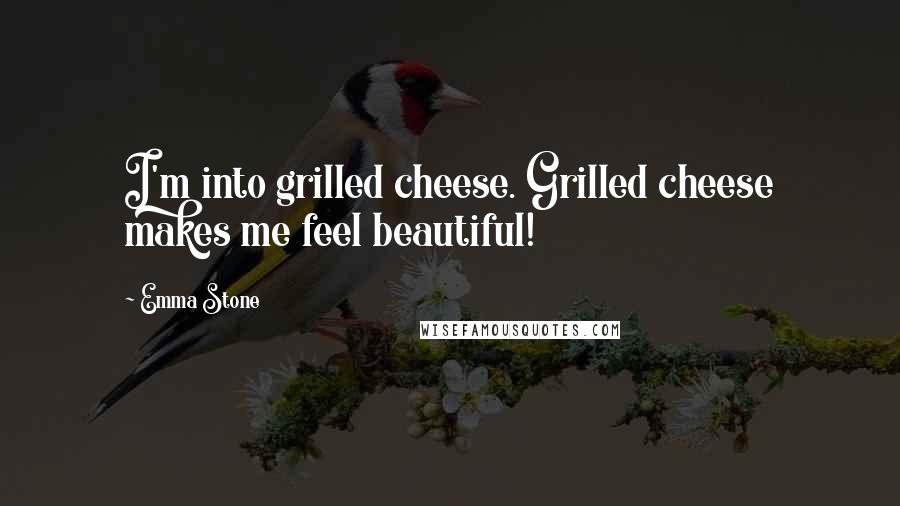 Emma Stone Quotes: I'm into grilled cheese. Grilled cheese makes me feel beautiful!