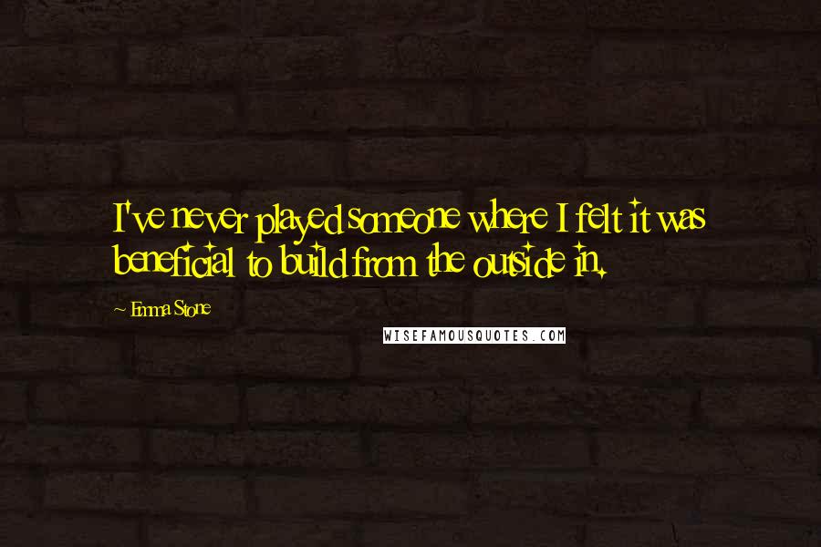 Emma Stone Quotes: I've never played someone where I felt it was beneficial to build from the outside in.