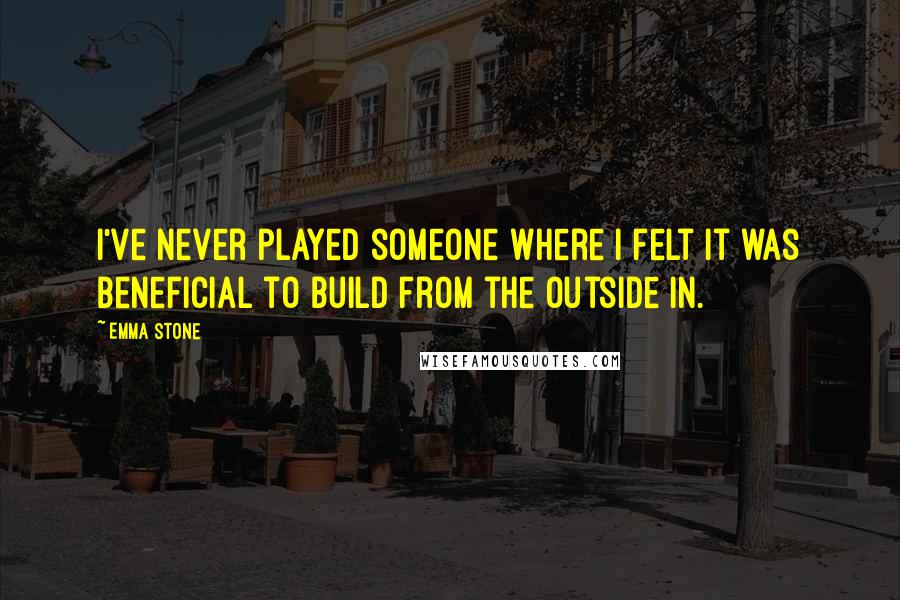 Emma Stone Quotes: I've never played someone where I felt it was beneficial to build from the outside in.