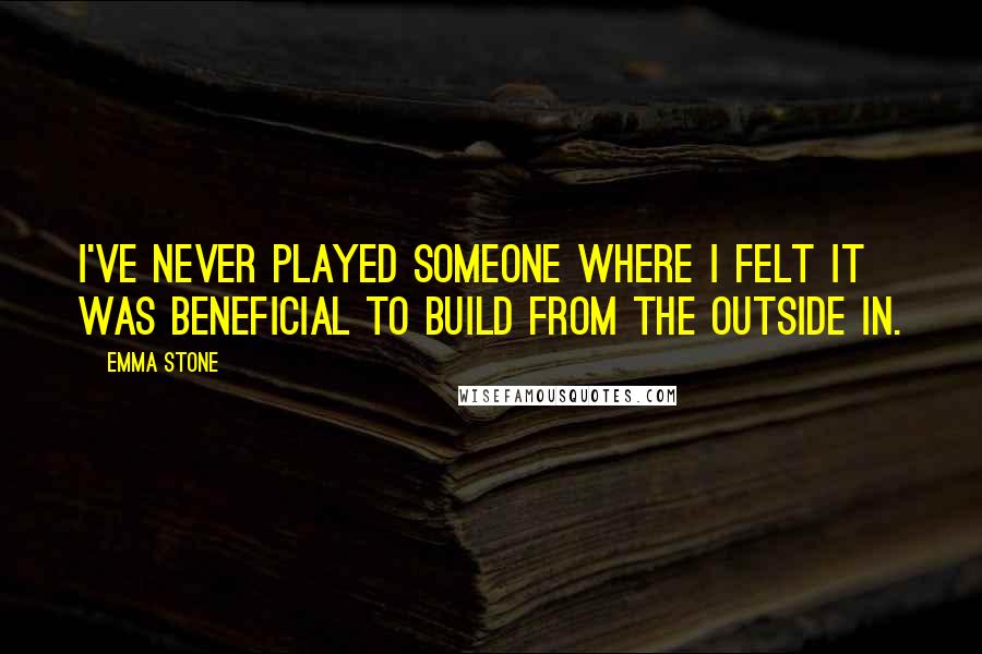 Emma Stone Quotes: I've never played someone where I felt it was beneficial to build from the outside in.