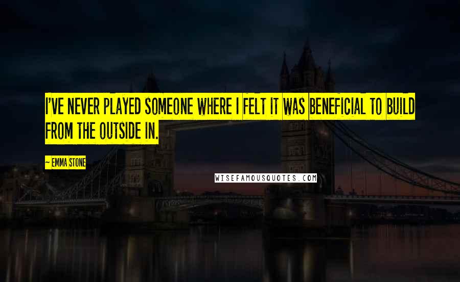 Emma Stone Quotes: I've never played someone where I felt it was beneficial to build from the outside in.