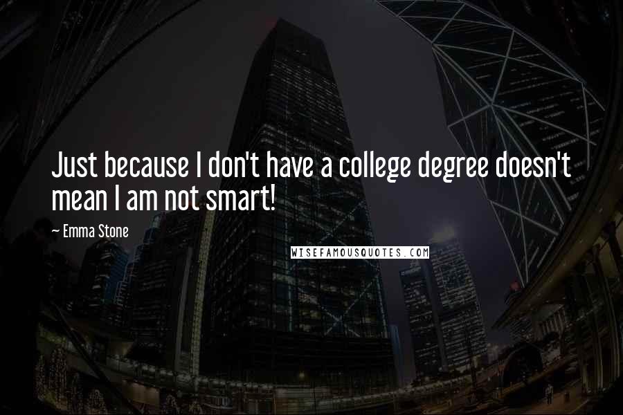 Emma Stone Quotes: Just because I don't have a college degree doesn't mean I am not smart!