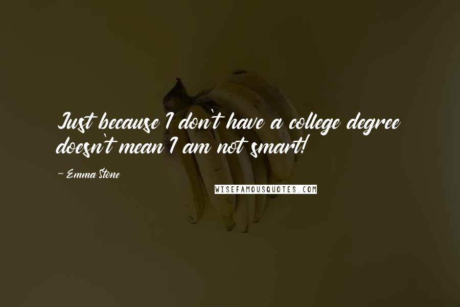 Emma Stone Quotes: Just because I don't have a college degree doesn't mean I am not smart!