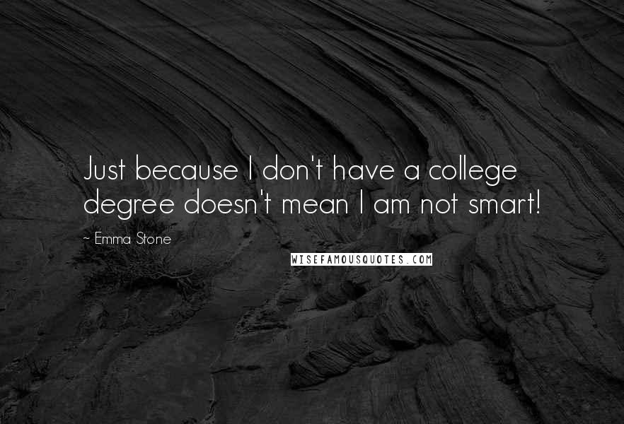 Emma Stone Quotes: Just because I don't have a college degree doesn't mean I am not smart!