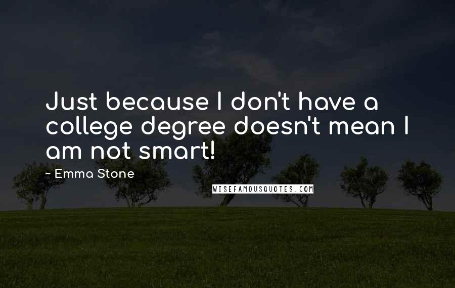 Emma Stone Quotes: Just because I don't have a college degree doesn't mean I am not smart!