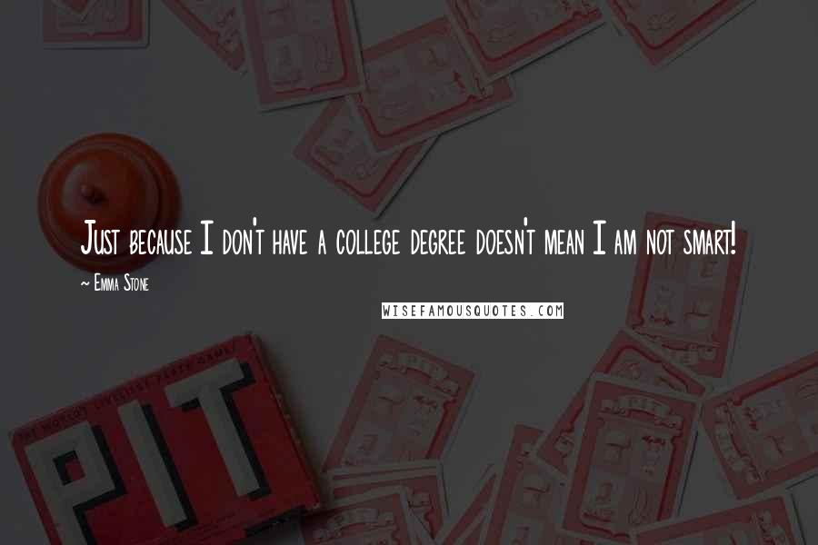 Emma Stone Quotes: Just because I don't have a college degree doesn't mean I am not smart!