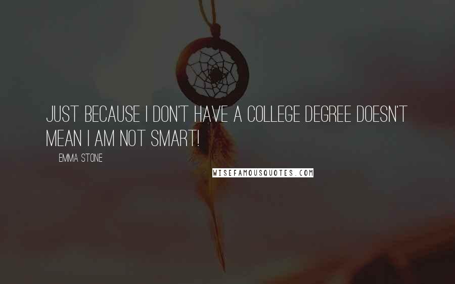 Emma Stone Quotes: Just because I don't have a college degree doesn't mean I am not smart!