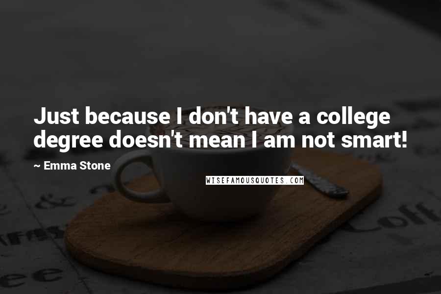 Emma Stone Quotes: Just because I don't have a college degree doesn't mean I am not smart!