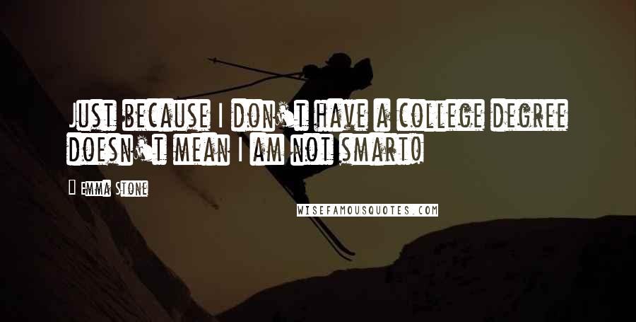 Emma Stone Quotes: Just because I don't have a college degree doesn't mean I am not smart!