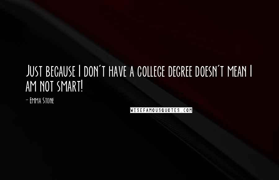 Emma Stone Quotes: Just because I don't have a college degree doesn't mean I am not smart!