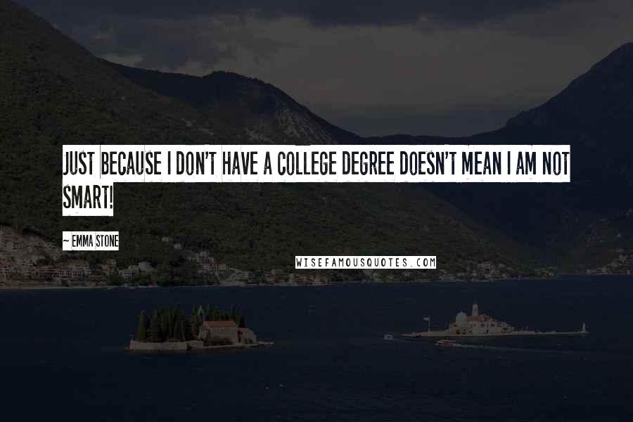 Emma Stone Quotes: Just because I don't have a college degree doesn't mean I am not smart!