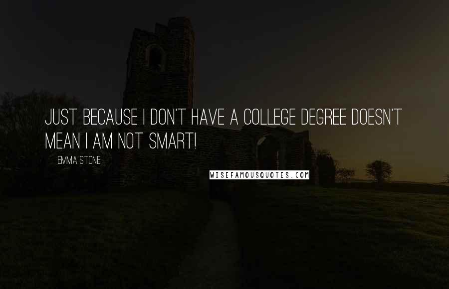 Emma Stone Quotes: Just because I don't have a college degree doesn't mean I am not smart!