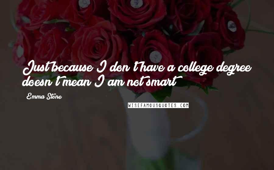 Emma Stone Quotes: Just because I don't have a college degree doesn't mean I am not smart!