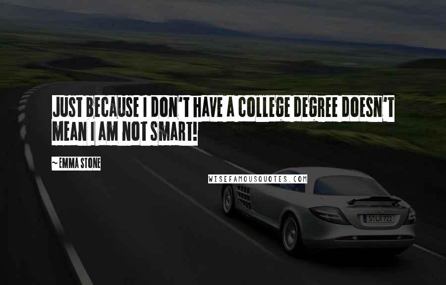 Emma Stone Quotes: Just because I don't have a college degree doesn't mean I am not smart!