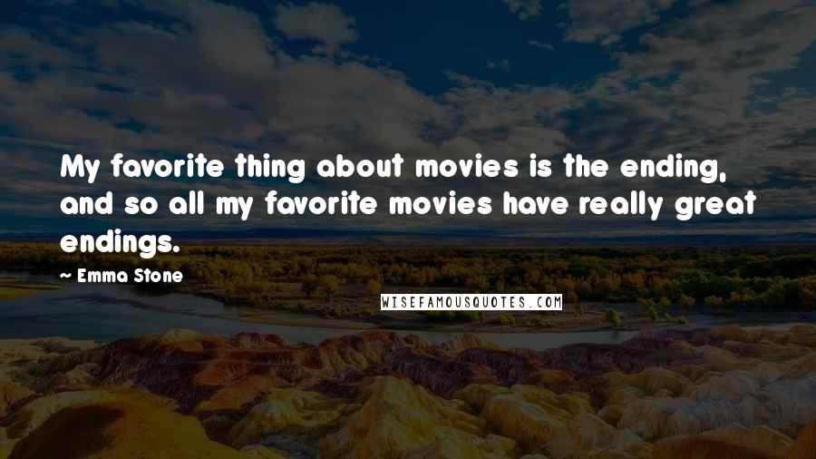Emma Stone Quotes: My favorite thing about movies is the ending, and so all my favorite movies have really great endings.