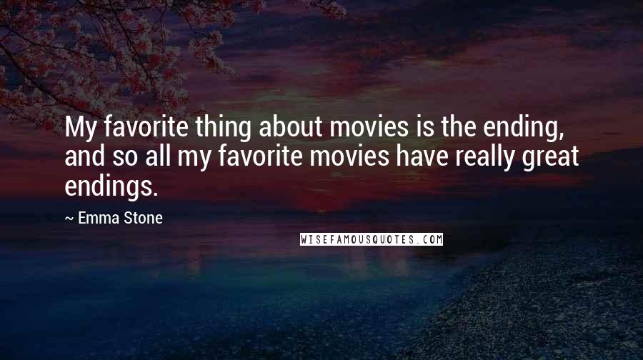 Emma Stone Quotes: My favorite thing about movies is the ending, and so all my favorite movies have really great endings.