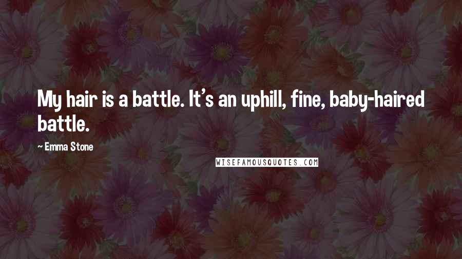 Emma Stone Quotes: My hair is a battle. It's an uphill, fine, baby-haired battle.