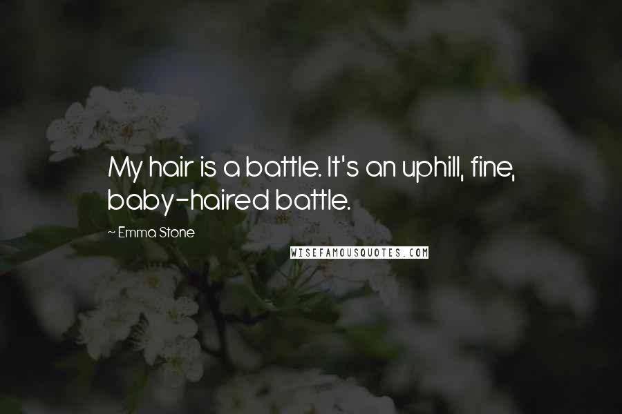 Emma Stone Quotes: My hair is a battle. It's an uphill, fine, baby-haired battle.