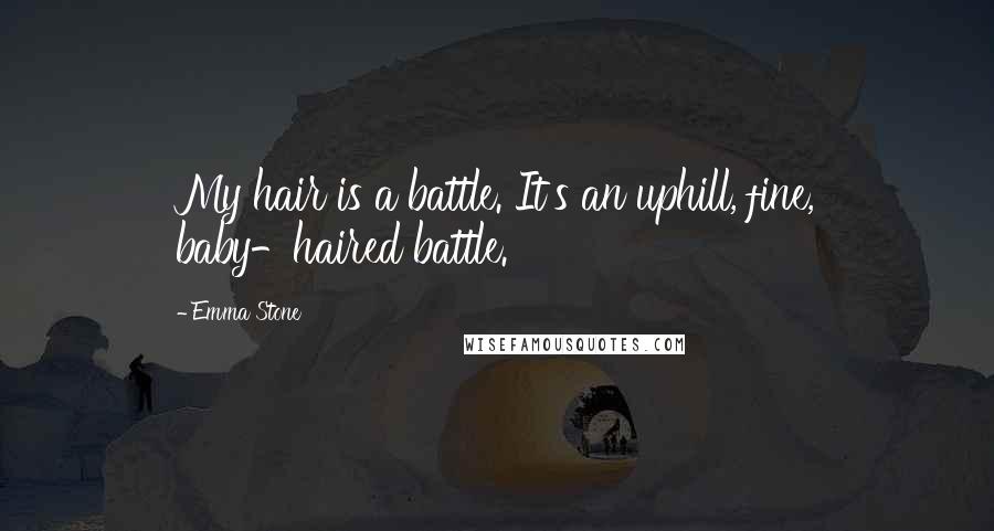 Emma Stone Quotes: My hair is a battle. It's an uphill, fine, baby-haired battle.