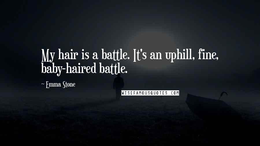 Emma Stone Quotes: My hair is a battle. It's an uphill, fine, baby-haired battle.