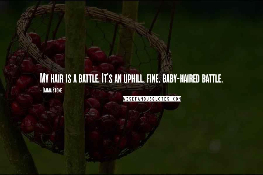 Emma Stone Quotes: My hair is a battle. It's an uphill, fine, baby-haired battle.