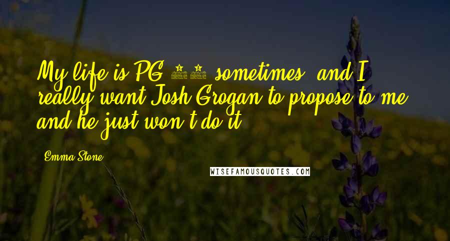Emma Stone Quotes: My life is PG-13 sometimes, and I really want Josh Grogan to propose to me, and he just won't do it.