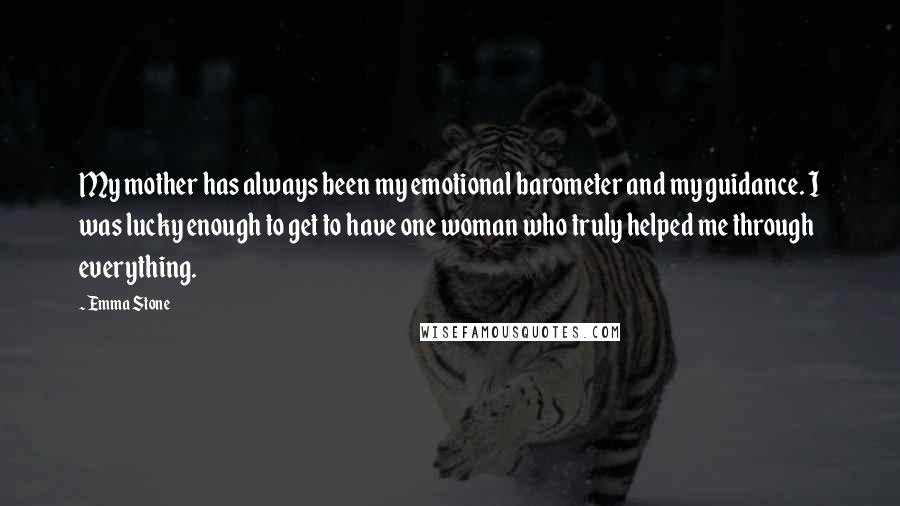 Emma Stone Quotes: My mother has always been my emotional barometer and my guidance. I was lucky enough to get to have one woman who truly helped me through everything.