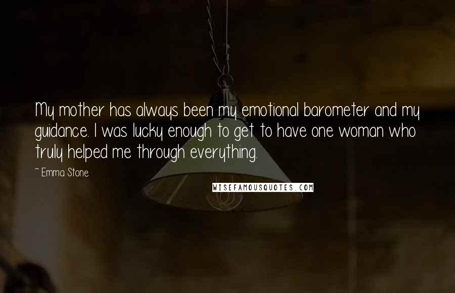 Emma Stone Quotes: My mother has always been my emotional barometer and my guidance. I was lucky enough to get to have one woman who truly helped me through everything.