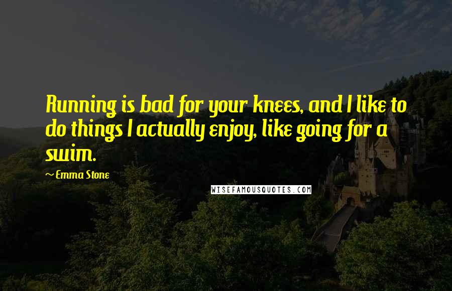 Emma Stone Quotes: Running is bad for your knees, and I like to do things I actually enjoy, like going for a swim.