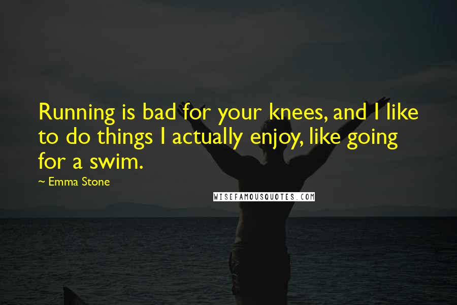 Emma Stone Quotes: Running is bad for your knees, and I like to do things I actually enjoy, like going for a swim.