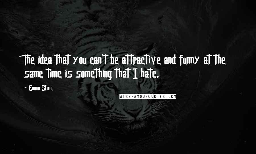 Emma Stone Quotes: The idea that you can't be attractive and funny at the same time is something that I hate.