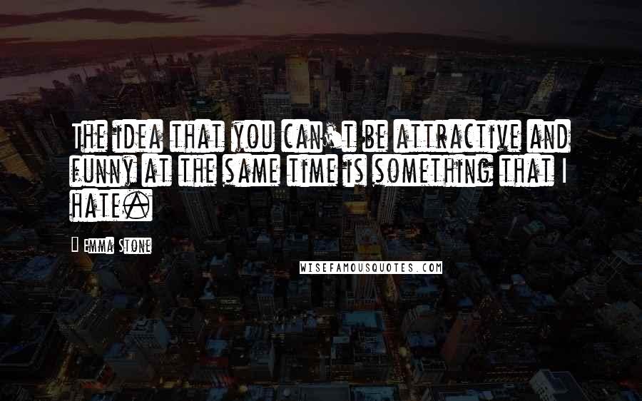 Emma Stone Quotes: The idea that you can't be attractive and funny at the same time is something that I hate.
