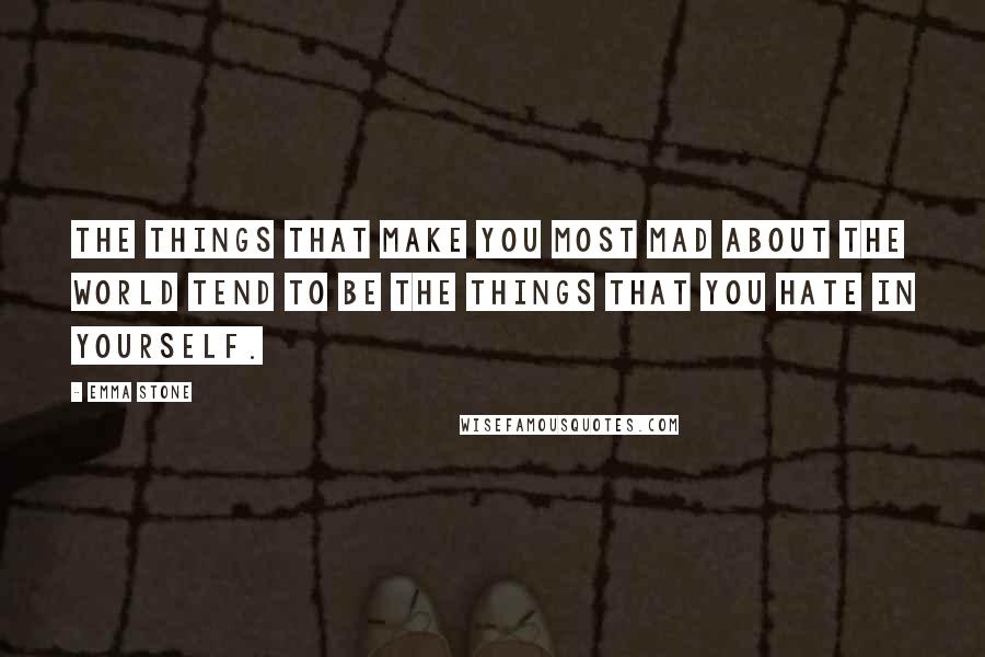 Emma Stone Quotes: The things that make you most mad about the world tend to be the things that you hate in yourself.