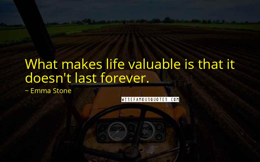 Emma Stone Quotes: What makes life valuable is that it doesn't last forever.