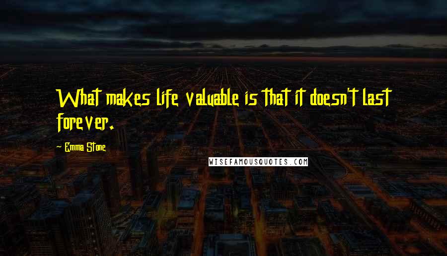 Emma Stone Quotes: What makes life valuable is that it doesn't last forever.