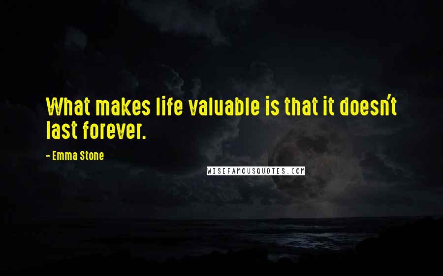 Emma Stone Quotes: What makes life valuable is that it doesn't last forever.