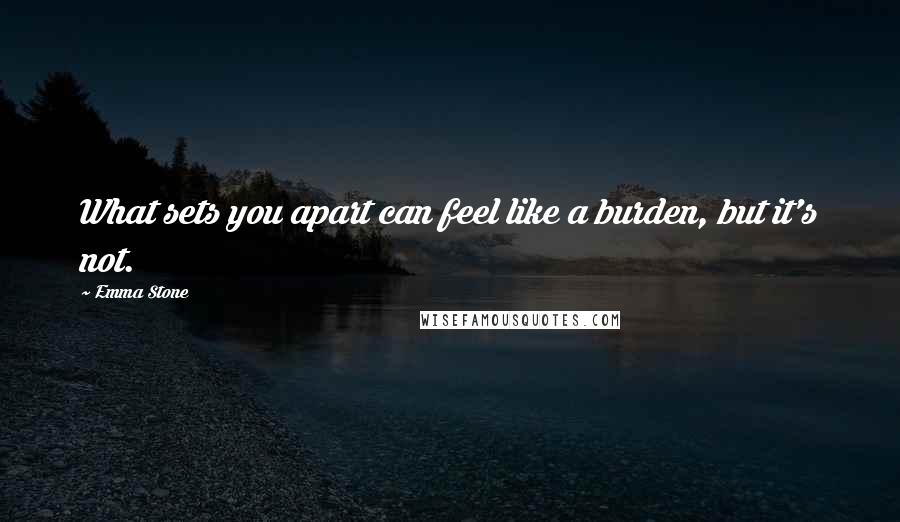 Emma Stone Quotes: What sets you apart can feel like a burden, but it's not.