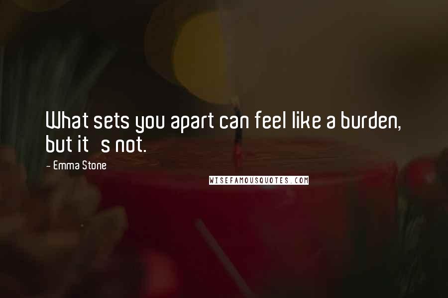 Emma Stone Quotes: What sets you apart can feel like a burden, but it's not.