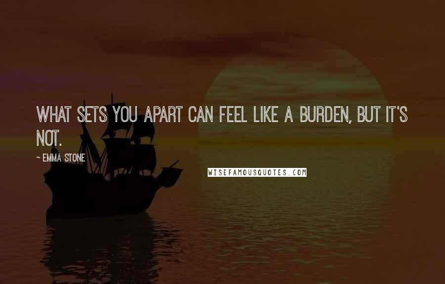 Emma Stone Quotes: What sets you apart can feel like a burden, but it's not.