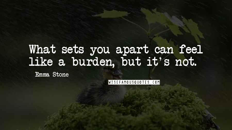 Emma Stone Quotes: What sets you apart can feel like a burden, but it's not.