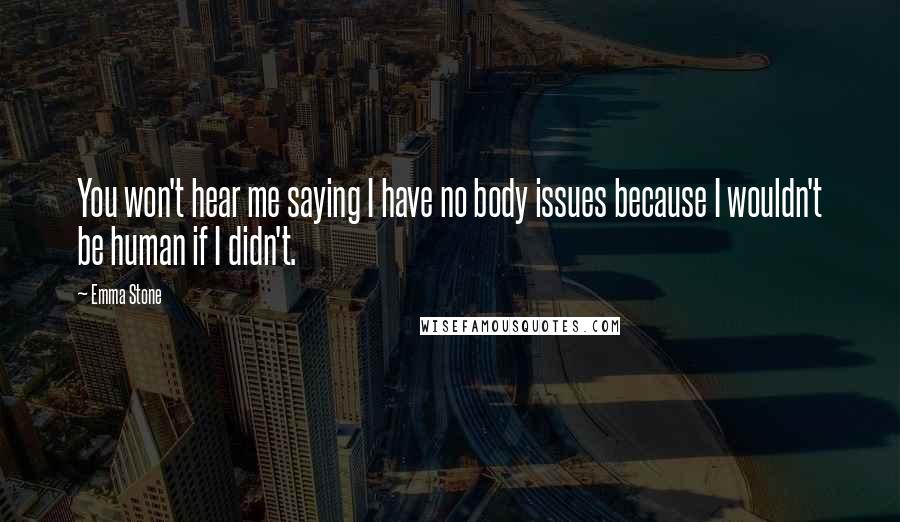 Emma Stone Quotes: You won't hear me saying I have no body issues because I wouldn't be human if I didn't.