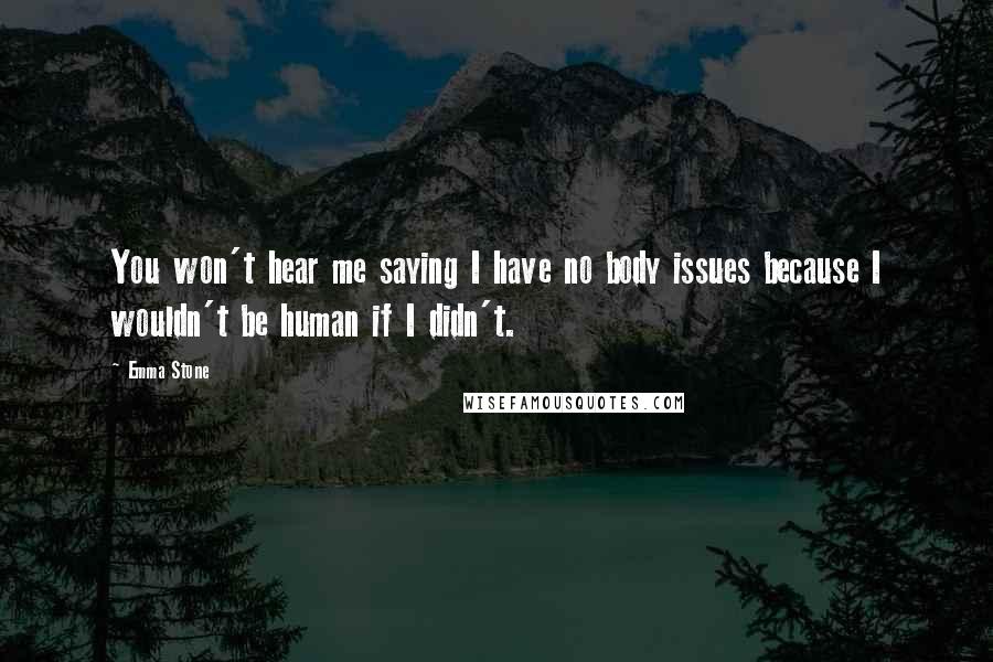 Emma Stone Quotes: You won't hear me saying I have no body issues because I wouldn't be human if I didn't.