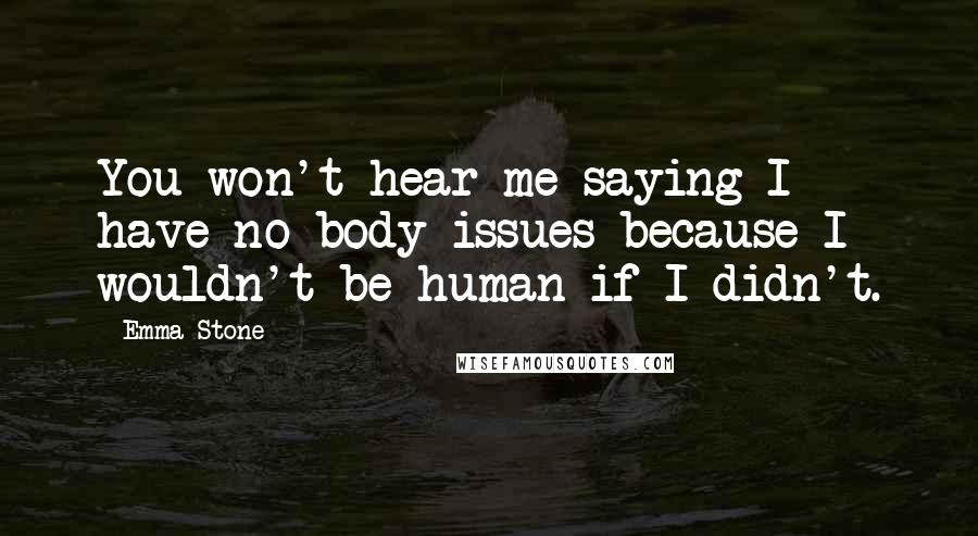 Emma Stone Quotes: You won't hear me saying I have no body issues because I wouldn't be human if I didn't.
