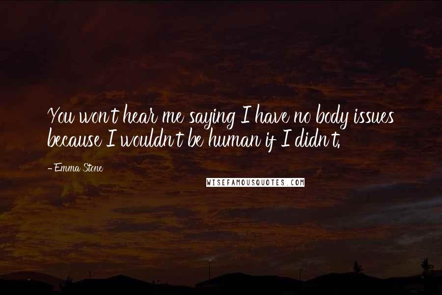 Emma Stone Quotes: You won't hear me saying I have no body issues because I wouldn't be human if I didn't.