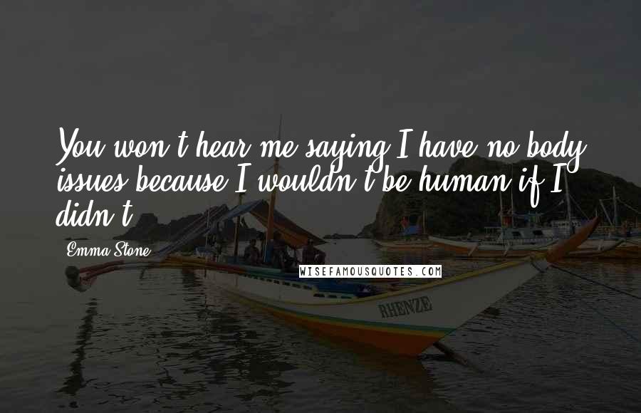 Emma Stone Quotes: You won't hear me saying I have no body issues because I wouldn't be human if I didn't.