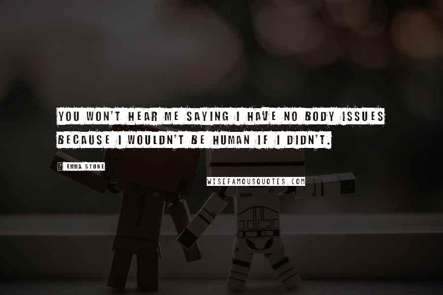 Emma Stone Quotes: You won't hear me saying I have no body issues because I wouldn't be human if I didn't.