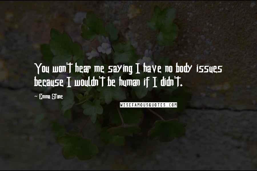 Emma Stone Quotes: You won't hear me saying I have no body issues because I wouldn't be human if I didn't.