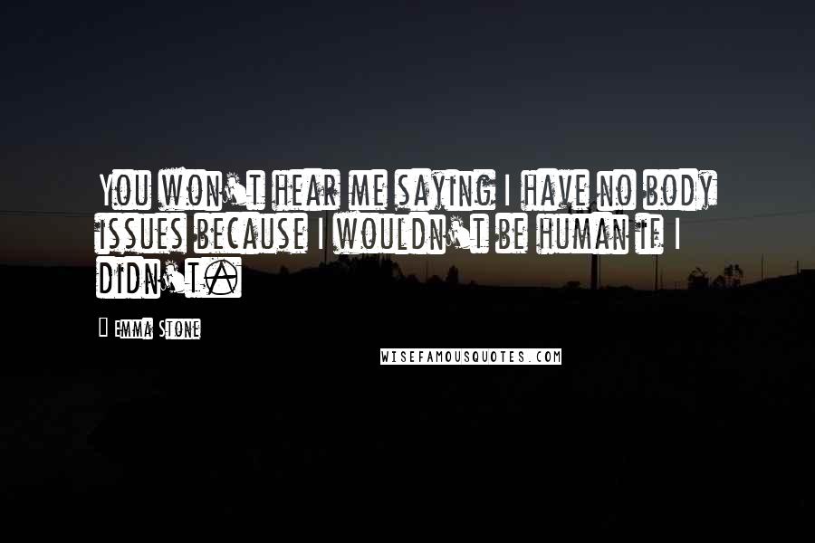 Emma Stone Quotes: You won't hear me saying I have no body issues because I wouldn't be human if I didn't.